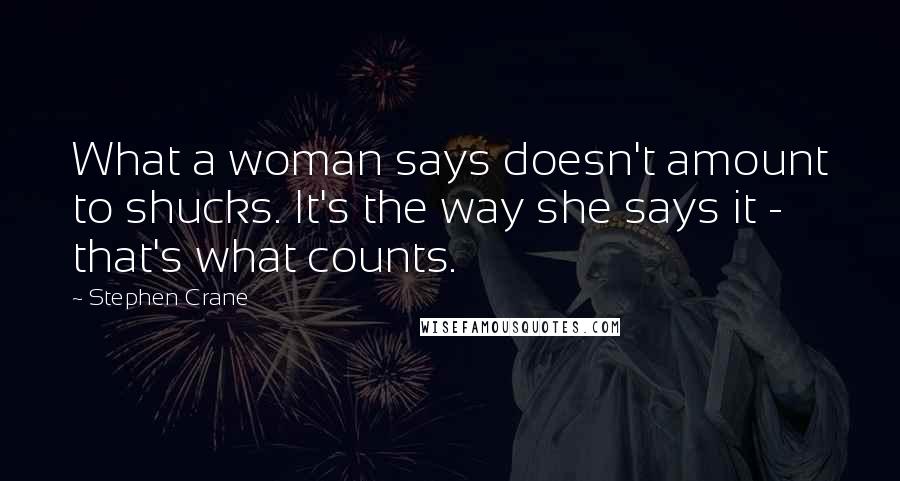 Stephen Crane Quotes: What a woman says doesn't amount to shucks. It's the way she says it - that's what counts.