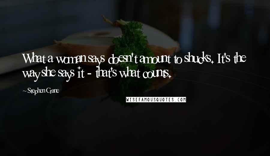 Stephen Crane Quotes: What a woman says doesn't amount to shucks. It's the way she says it - that's what counts.