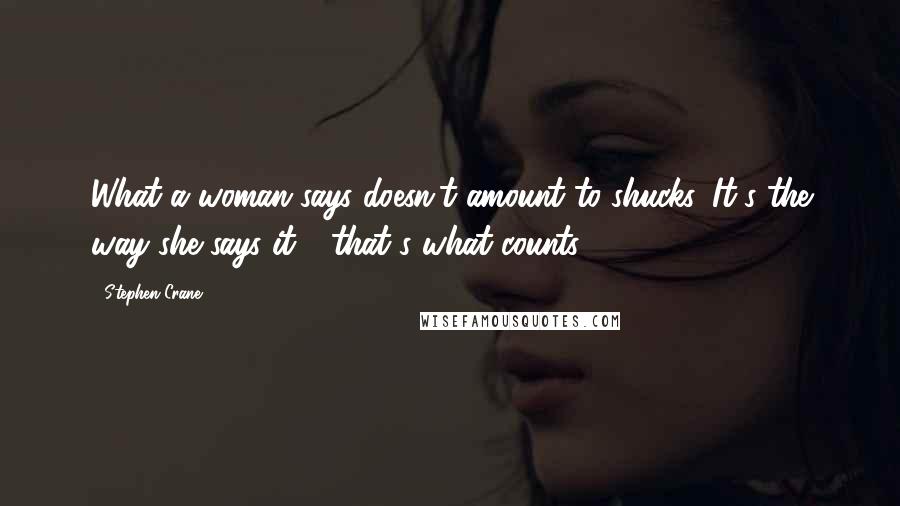 Stephen Crane Quotes: What a woman says doesn't amount to shucks. It's the way she says it - that's what counts.