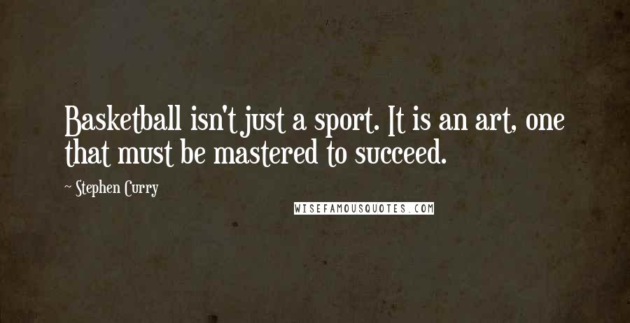 Stephen Curry Quotes: Basketball isn't just a sport. It is an art, one that must be mastered to succeed.