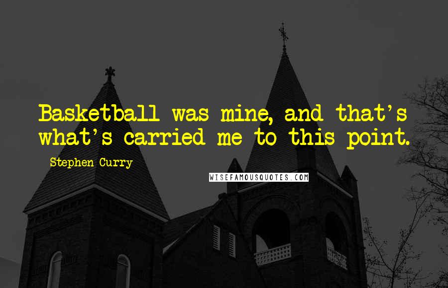 Stephen Curry Quotes: Basketball was mine, and that's what's carried me to this point.