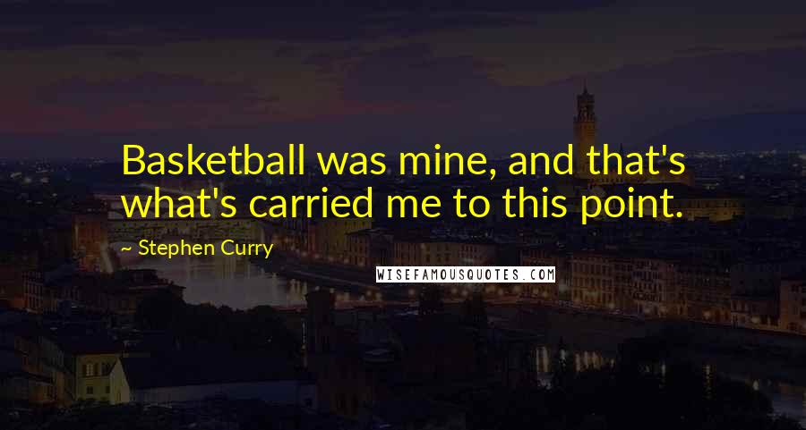 Stephen Curry Quotes: Basketball was mine, and that's what's carried me to this point.