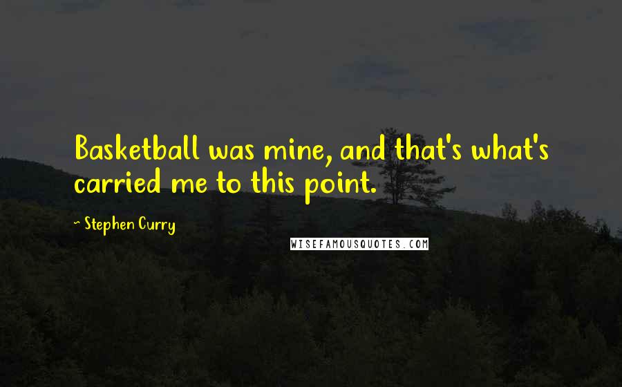 Stephen Curry Quotes: Basketball was mine, and that's what's carried me to this point.