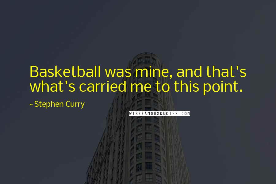 Stephen Curry Quotes: Basketball was mine, and that's what's carried me to this point.