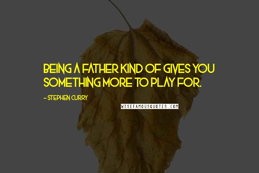 Stephen Curry Quotes: Being a father kind of gives you something more to play for.