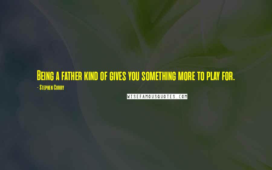 Stephen Curry Quotes: Being a father kind of gives you something more to play for.