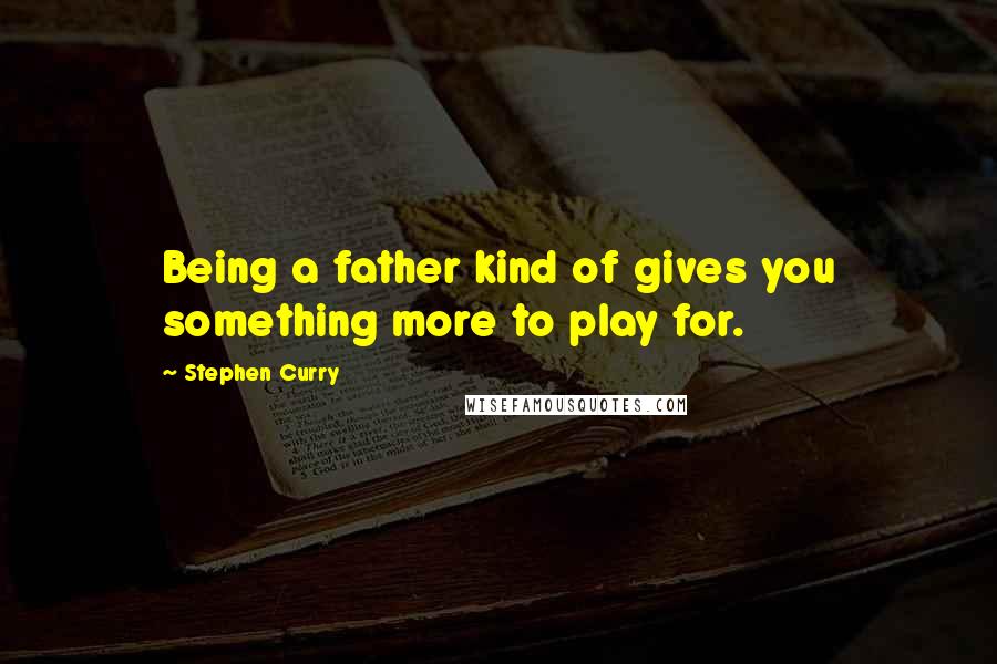 Stephen Curry Quotes: Being a father kind of gives you something more to play for.