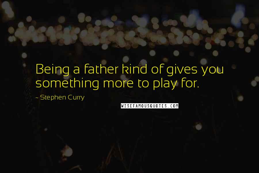 Stephen Curry Quotes: Being a father kind of gives you something more to play for.