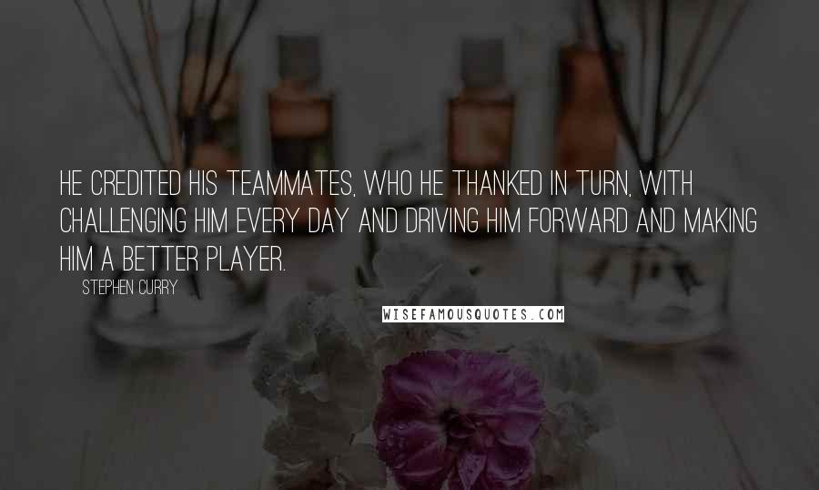 Stephen Curry Quotes: He credited his teammates, who he thanked in turn, with challenging him every day and driving him forward and making him a better player.