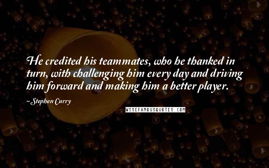 Stephen Curry Quotes: He credited his teammates, who he thanked in turn, with challenging him every day and driving him forward and making him a better player.