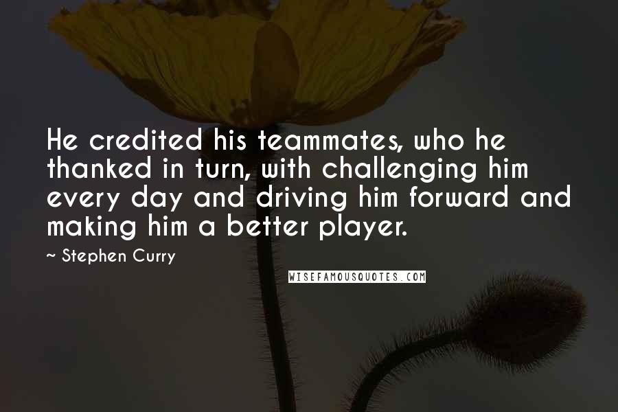 Stephen Curry Quotes: He credited his teammates, who he thanked in turn, with challenging him every day and driving him forward and making him a better player.