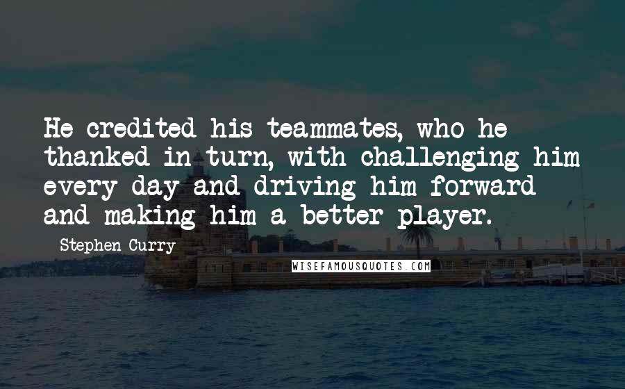 Stephen Curry Quotes: He credited his teammates, who he thanked in turn, with challenging him every day and driving him forward and making him a better player.