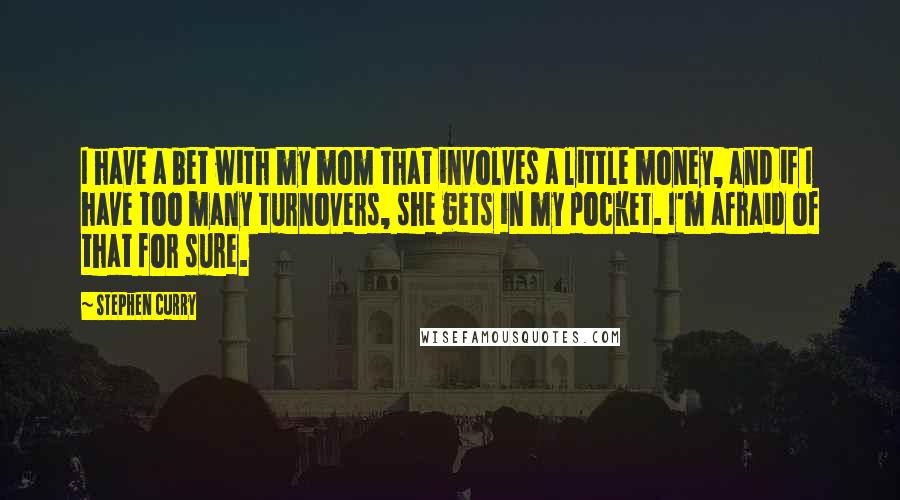 Stephen Curry Quotes: I have a bet with my mom that involves a little money, and if I have too many turnovers, she gets in my pocket. I'm afraid of that for sure.
