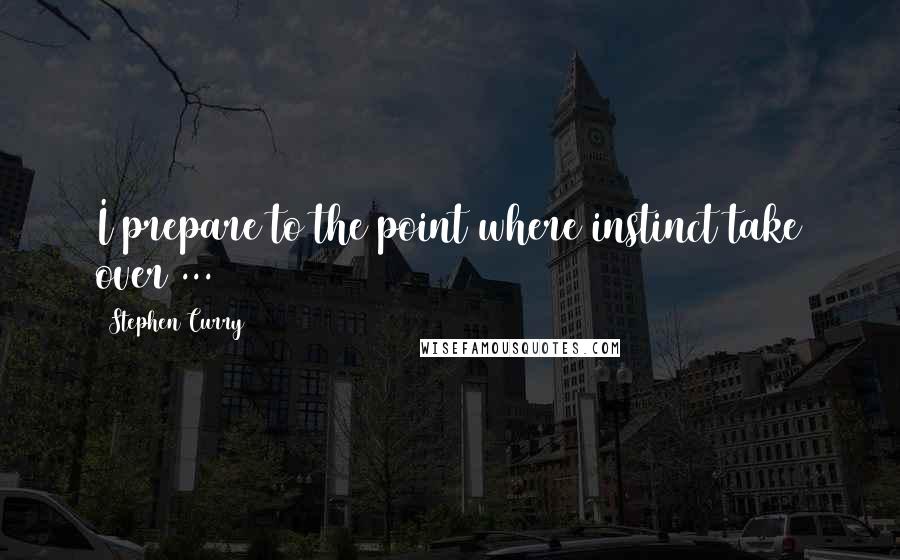 Stephen Curry Quotes: I prepare to the point where instinct take over ...