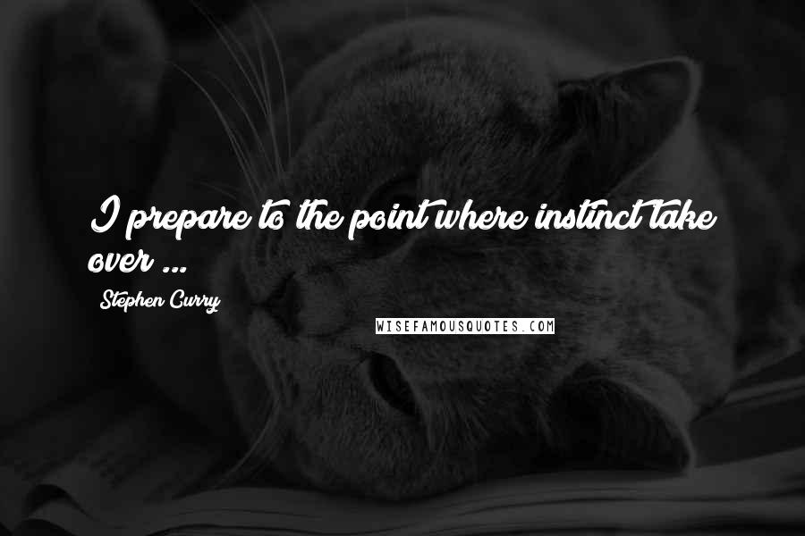 Stephen Curry Quotes: I prepare to the point where instinct take over ...