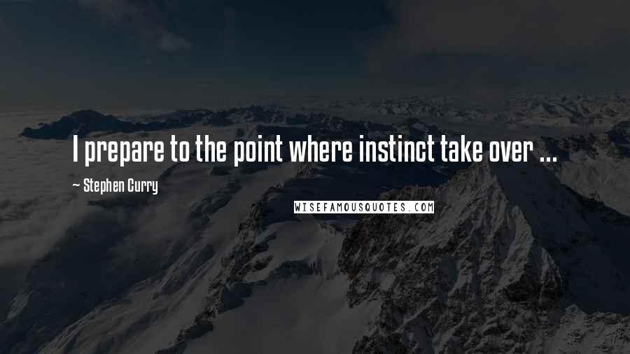 Stephen Curry Quotes: I prepare to the point where instinct take over ...