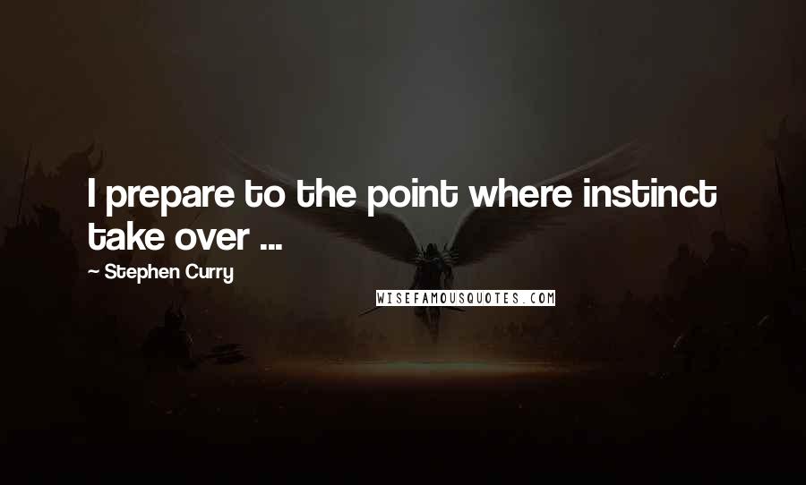 Stephen Curry Quotes: I prepare to the point where instinct take over ...