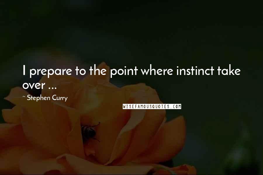 Stephen Curry Quotes: I prepare to the point where instinct take over ...