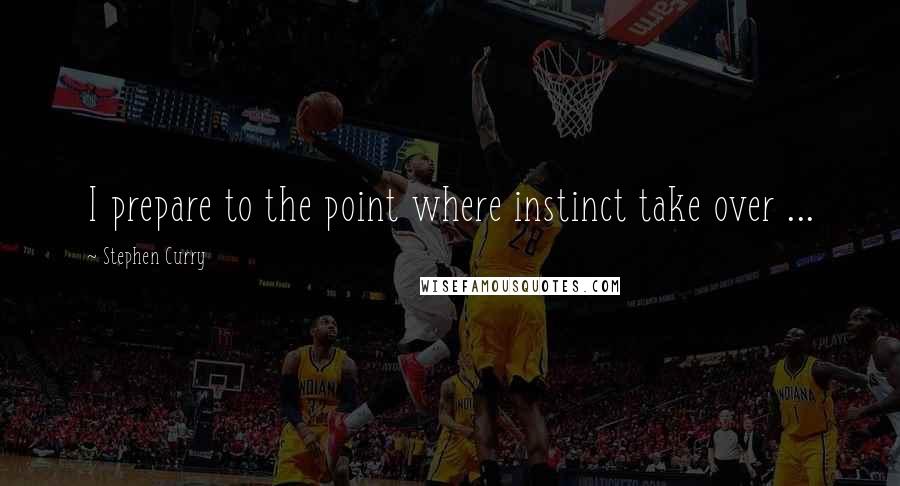 Stephen Curry Quotes: I prepare to the point where instinct take over ...