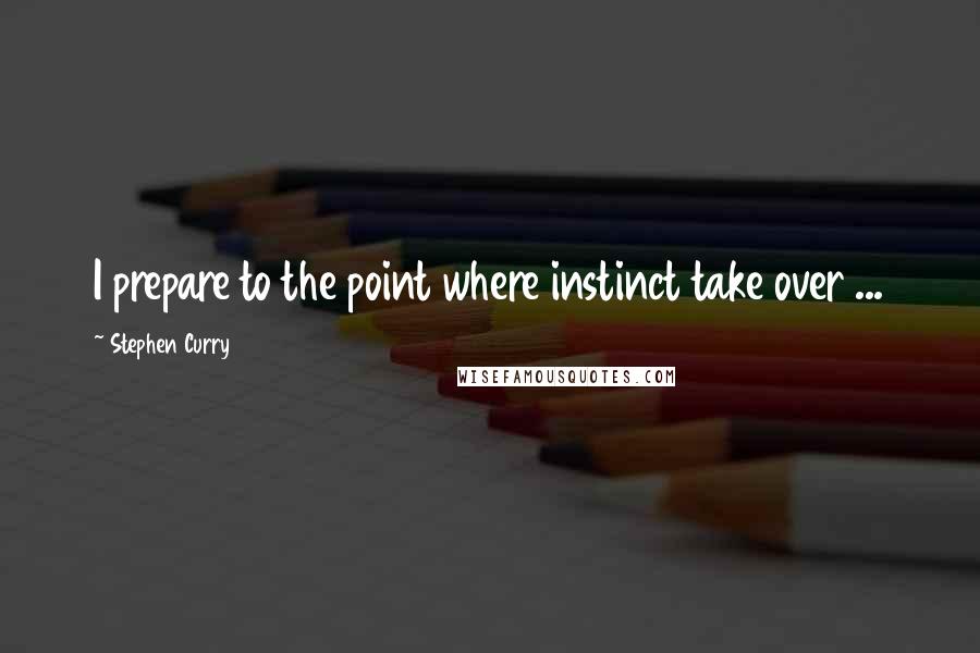 Stephen Curry Quotes: I prepare to the point where instinct take over ...