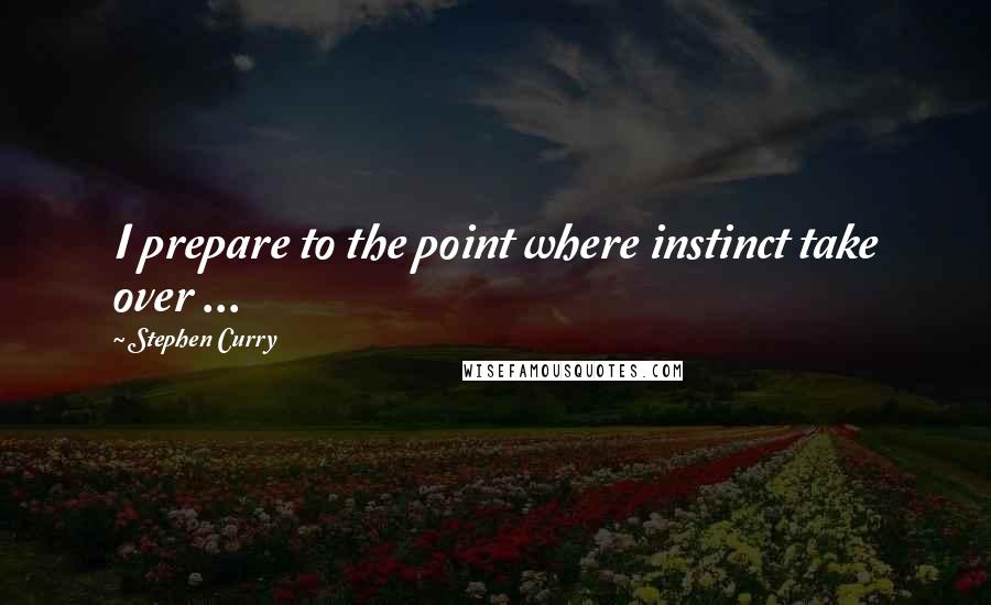 Stephen Curry Quotes: I prepare to the point where instinct take over ...