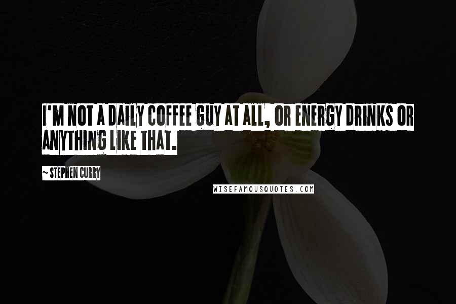 Stephen Curry Quotes: I'm not a daily coffee guy at all, or energy drinks or anything like that.