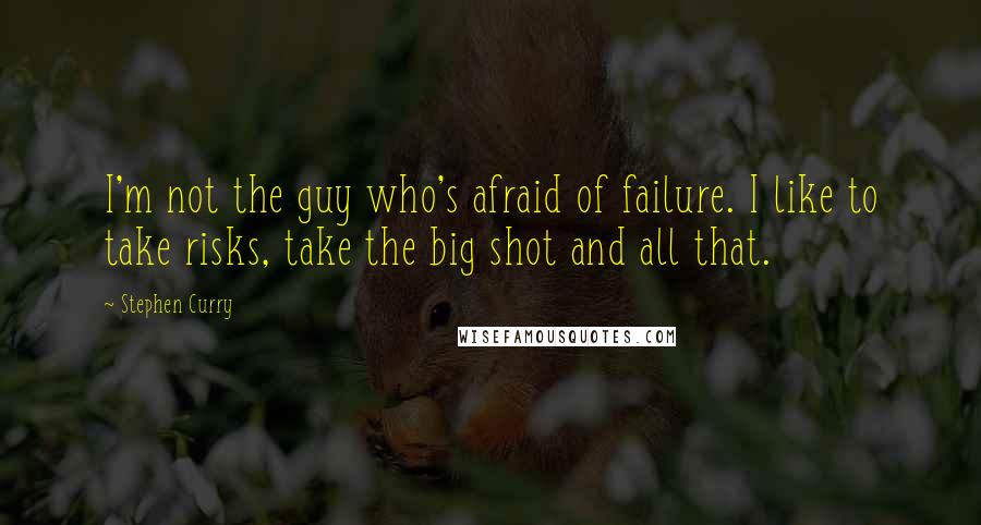 Stephen Curry Quotes: I'm not the guy who's afraid of failure. I like to take risks, take the big shot and all that.