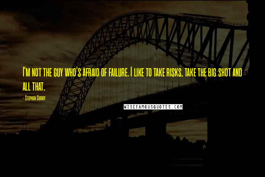 Stephen Curry Quotes: I'm not the guy who's afraid of failure. I like to take risks, take the big shot and all that.