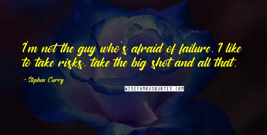 Stephen Curry Quotes: I'm not the guy who's afraid of failure. I like to take risks, take the big shot and all that.