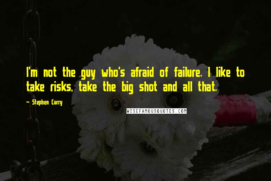 Stephen Curry Quotes: I'm not the guy who's afraid of failure. I like to take risks, take the big shot and all that.