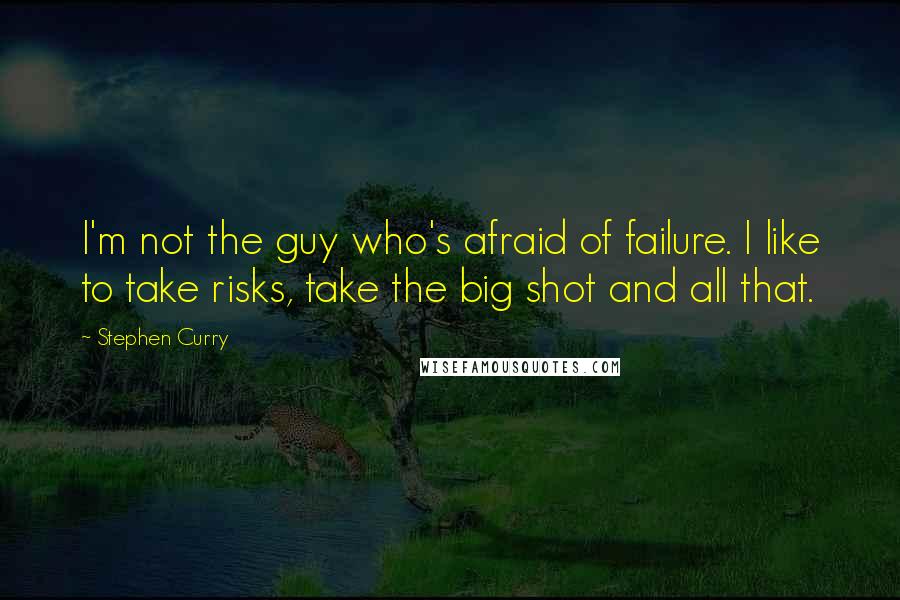 Stephen Curry Quotes: I'm not the guy who's afraid of failure. I like to take risks, take the big shot and all that.