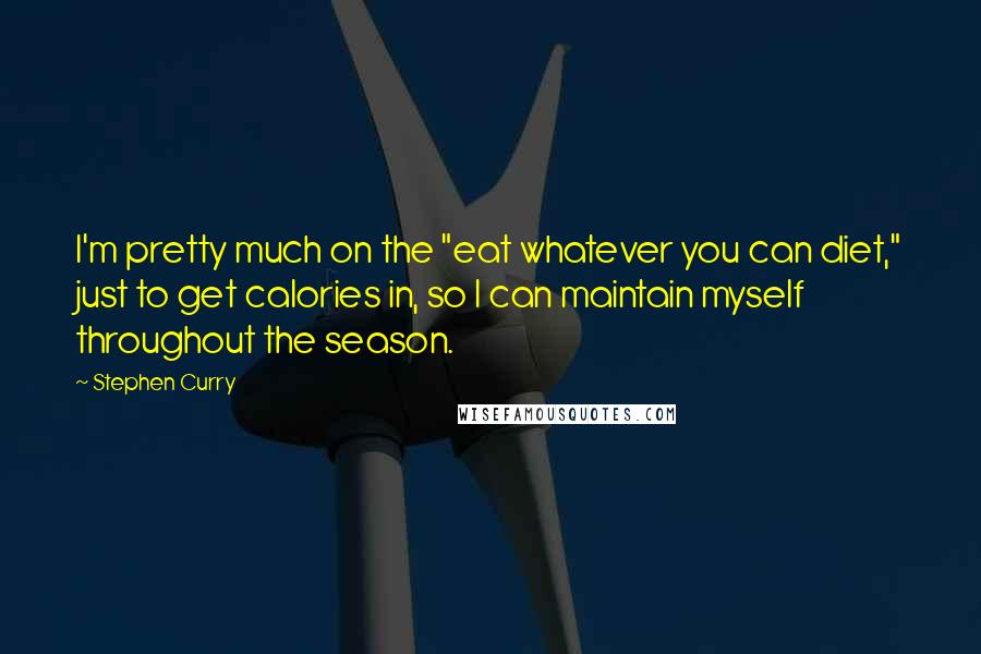 Stephen Curry Quotes: I'm pretty much on the "eat whatever you can diet," just to get calories in, so I can maintain myself throughout the season.