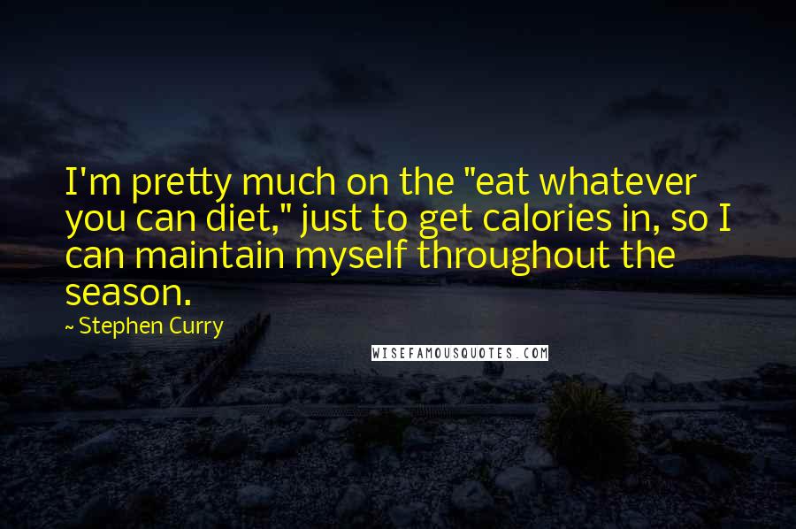 Stephen Curry Quotes: I'm pretty much on the "eat whatever you can diet," just to get calories in, so I can maintain myself throughout the season.