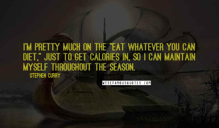 Stephen Curry Quotes: I'm pretty much on the "eat whatever you can diet," just to get calories in, so I can maintain myself throughout the season.