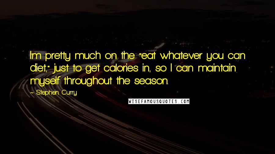 Stephen Curry Quotes: I'm pretty much on the "eat whatever you can diet," just to get calories in, so I can maintain myself throughout the season.
