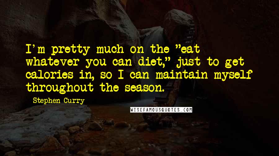 Stephen Curry Quotes: I'm pretty much on the "eat whatever you can diet," just to get calories in, so I can maintain myself throughout the season.