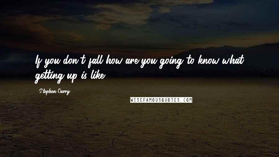 Stephen Curry Quotes: If you don't fall how are you going to know what getting up is like.