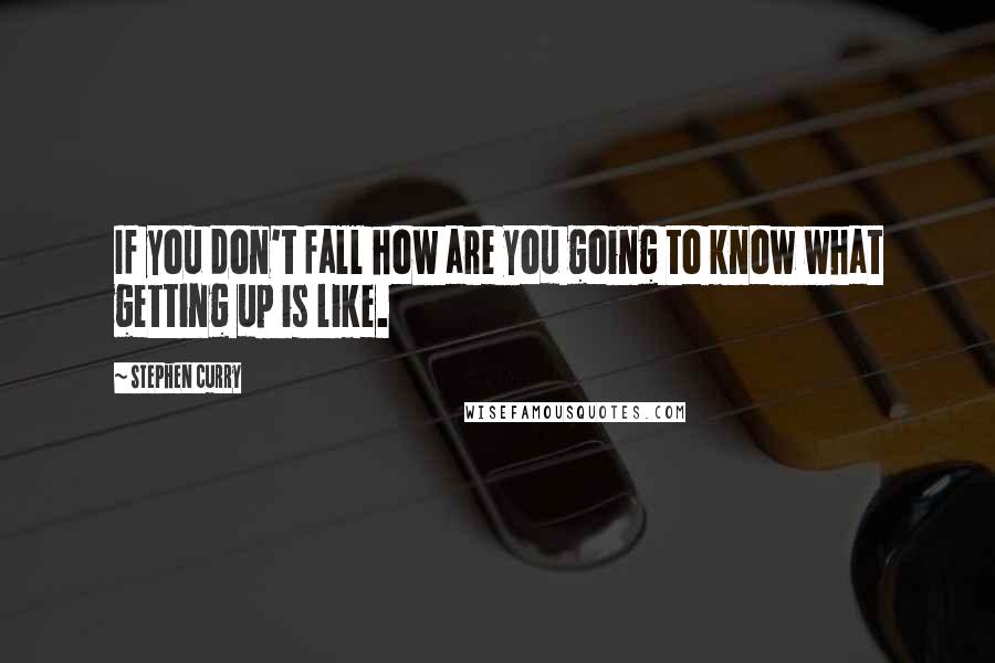 Stephen Curry Quotes: If you don't fall how are you going to know what getting up is like.