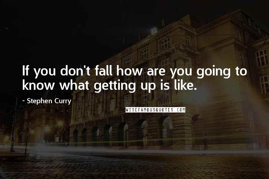 Stephen Curry Quotes: If you don't fall how are you going to know what getting up is like.