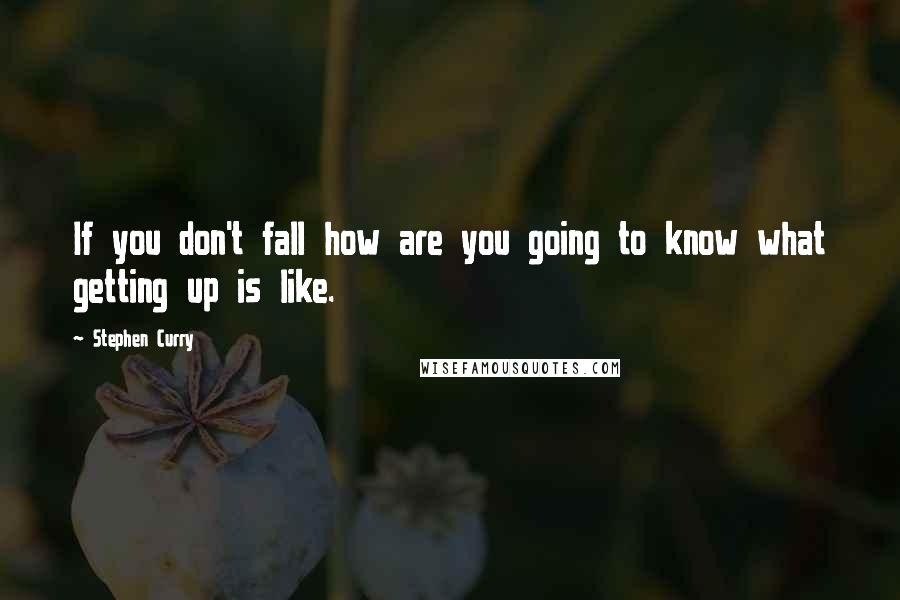 Stephen Curry Quotes: If you don't fall how are you going to know what getting up is like.