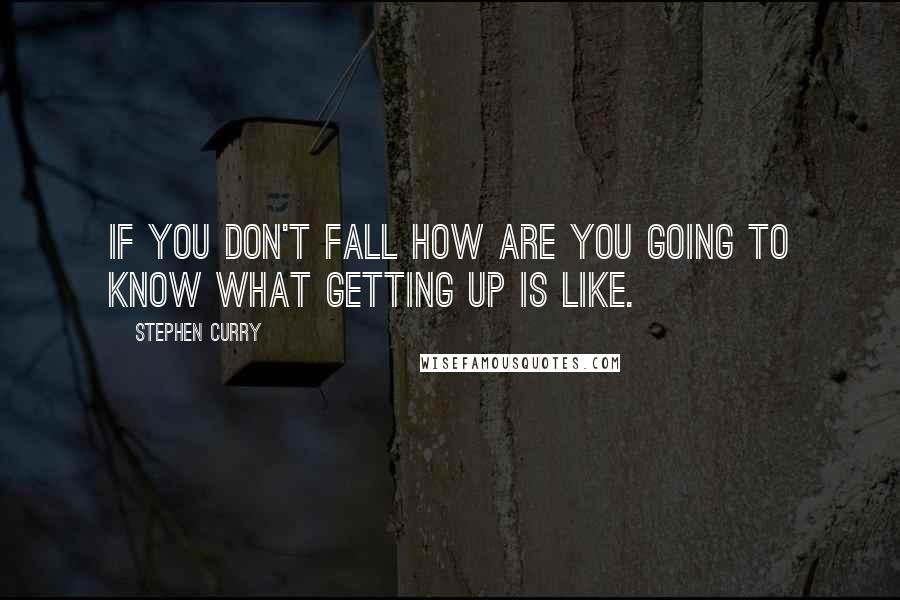 Stephen Curry Quotes: If you don't fall how are you going to know what getting up is like.