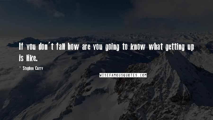 Stephen Curry Quotes: If you don't fall how are you going to know what getting up is like.