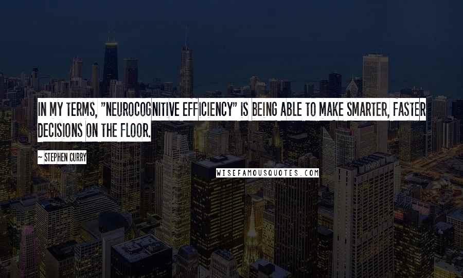 Stephen Curry Quotes: In my terms, "neurocognitive efficiency" is being able to make smarter, faster decisions on the floor.