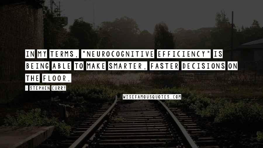 Stephen Curry Quotes: In my terms, "neurocognitive efficiency" is being able to make smarter, faster decisions on the floor.