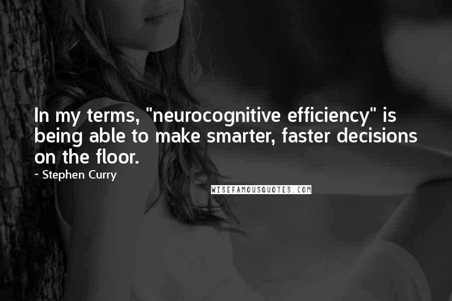 Stephen Curry Quotes: In my terms, "neurocognitive efficiency" is being able to make smarter, faster decisions on the floor.