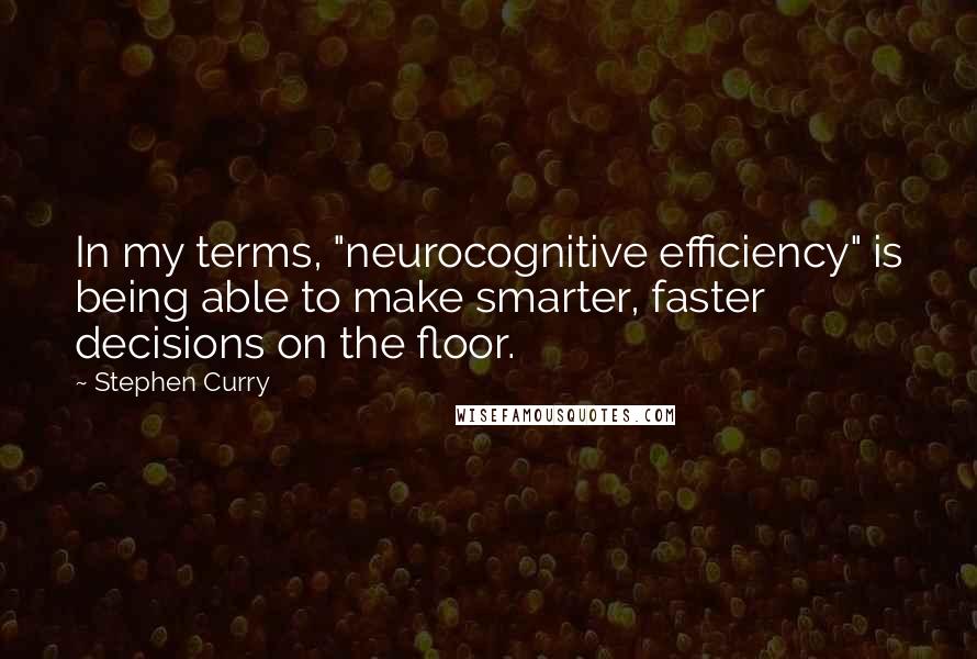 Stephen Curry Quotes: In my terms, "neurocognitive efficiency" is being able to make smarter, faster decisions on the floor.