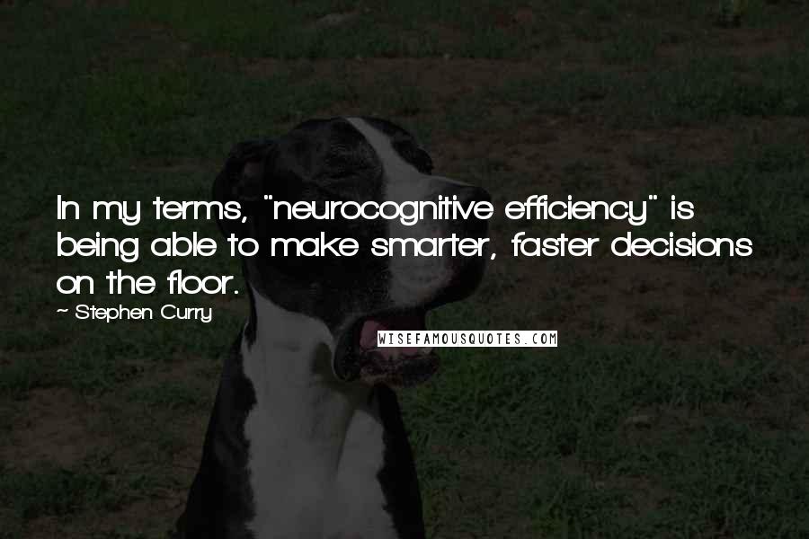 Stephen Curry Quotes: In my terms, "neurocognitive efficiency" is being able to make smarter, faster decisions on the floor.