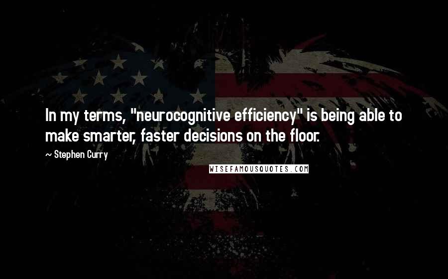 Stephen Curry Quotes: In my terms, "neurocognitive efficiency" is being able to make smarter, faster decisions on the floor.