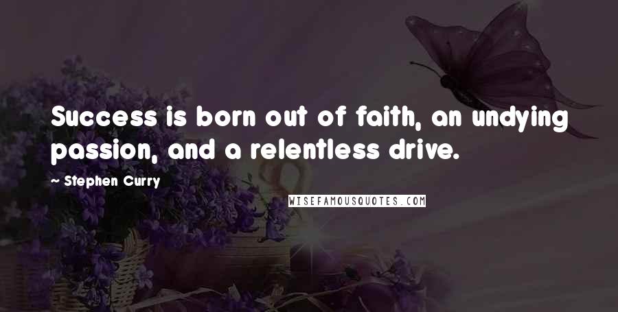 Stephen Curry Quotes: Success is born out of faith, an undying passion, and a relentless drive.