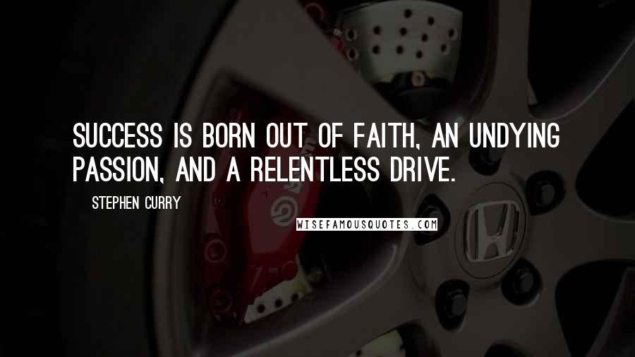 Stephen Curry Quotes: Success is born out of faith, an undying passion, and a relentless drive.